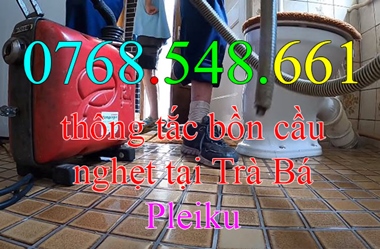 Thông bồn cầu tắc nghẹt tại Trà Bá Pleiku gọi 0768.548.661